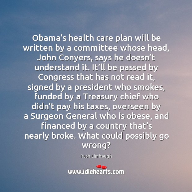 Obama’s health care plan will be written by a committee whose head, john conyers Rush Limbaugh Picture Quote
