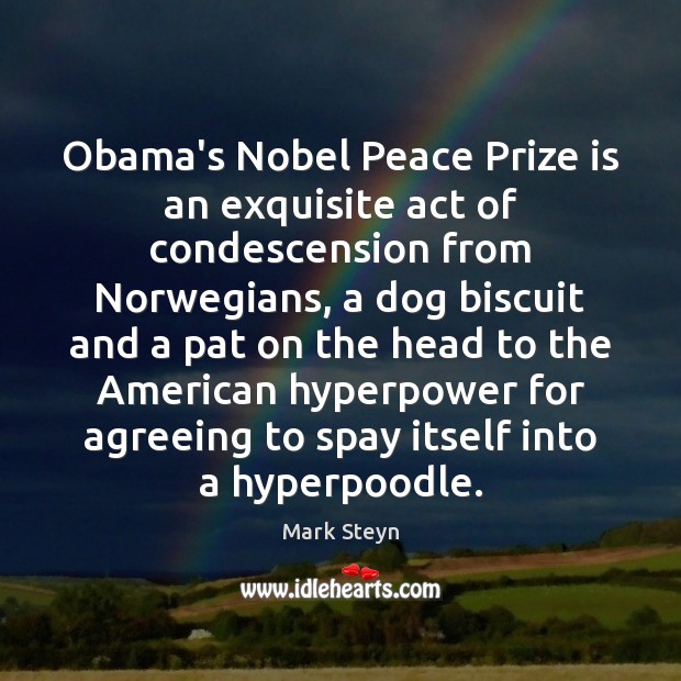 Obama’s Nobel Peace Prize is an exquisite act of condescension from Norwegians, Mark Steyn Picture Quote