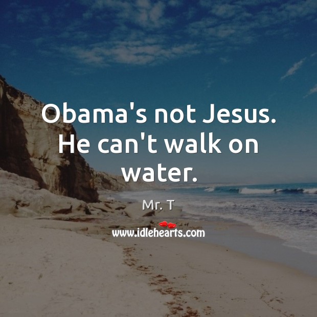 Obama’s not Jesus. He can’t walk on water. Image