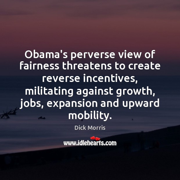Obama’s perverse view of fairness threatens to create reverse incentives, militating against Dick Morris Picture Quote