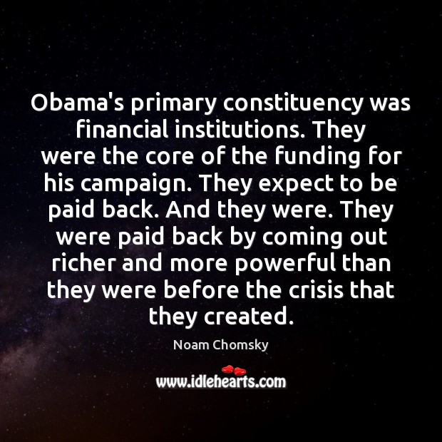 Obama’s primary constituency was financial institutions. They were the core of the Noam Chomsky Picture Quote