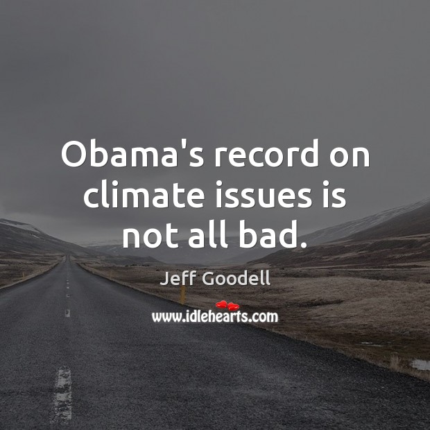 Obama’s record on climate issues is not all bad. Jeff Goodell Picture Quote
