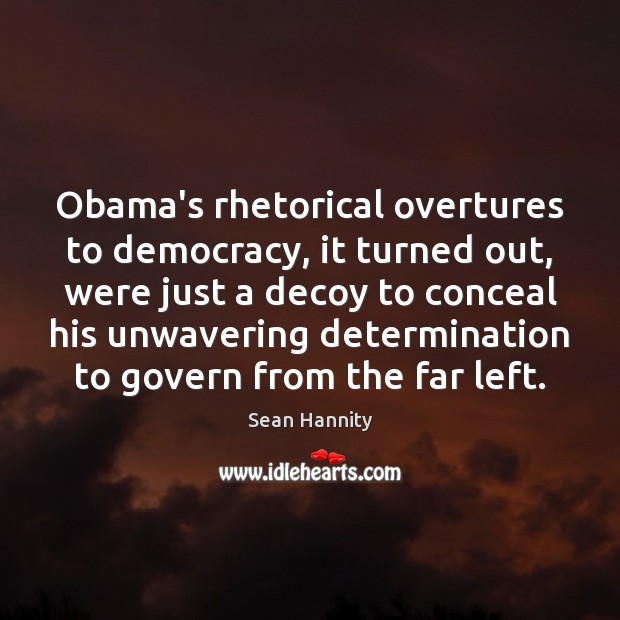 Obama’s rhetorical overtures to democracy, it turned out, were just a decoy Sean Hannity Picture Quote