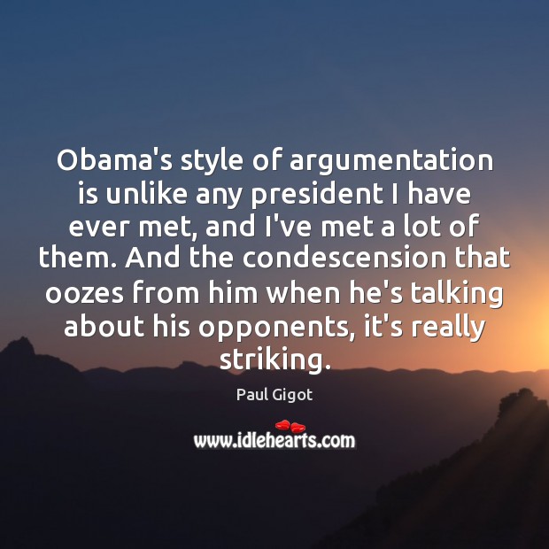 Obama’s style of argumentation is unlike any president I have ever met, Paul Gigot Picture Quote