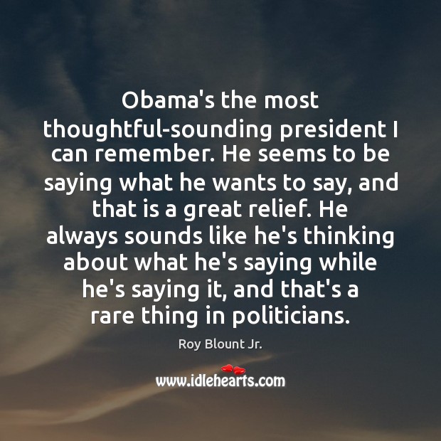 Obama’s the most thoughtful-sounding president I can remember. He seems to be Roy Blount Jr. Picture Quote