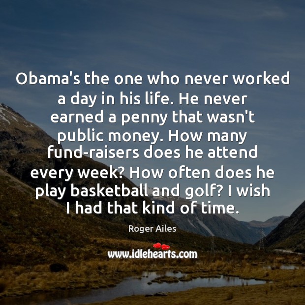 Obama’s the one who never worked a day in his life. He Roger Ailes Picture Quote