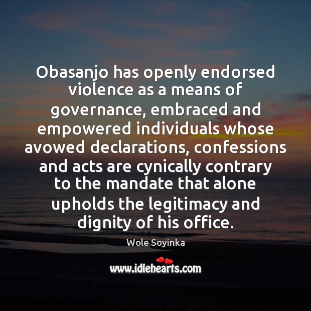 Obasanjo has openly endorsed violence as a means of governance, embraced and Wole Soyinka Picture Quote