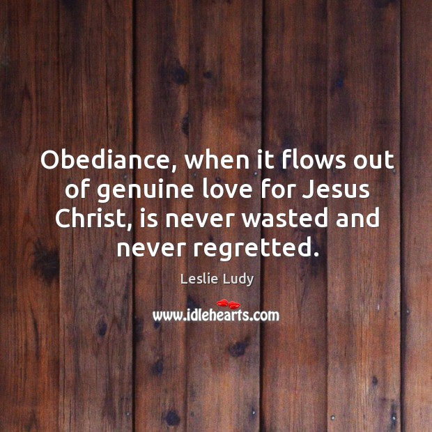 Obediance, when it flows out of genuine love for Jesus Christ, is Leslie Ludy Picture Quote