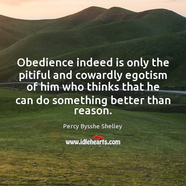 Obedience indeed is only the pitiful and cowardly egotism of him who Percy Bysshe Shelley Picture Quote