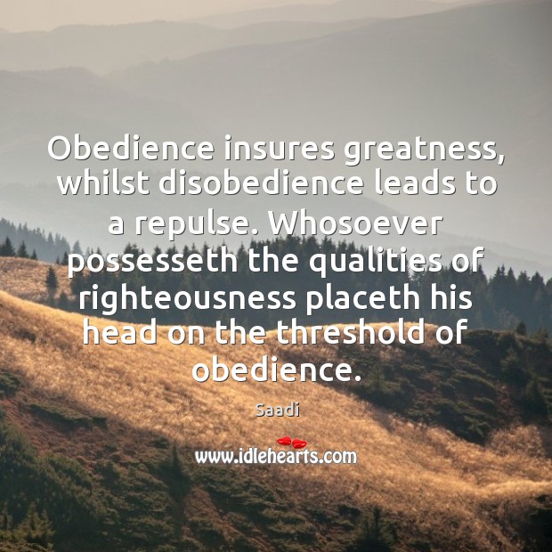 Obedience insures greatness, whilst disobedience leads to a repulse. Whosoever possesseth the Saadi Picture Quote