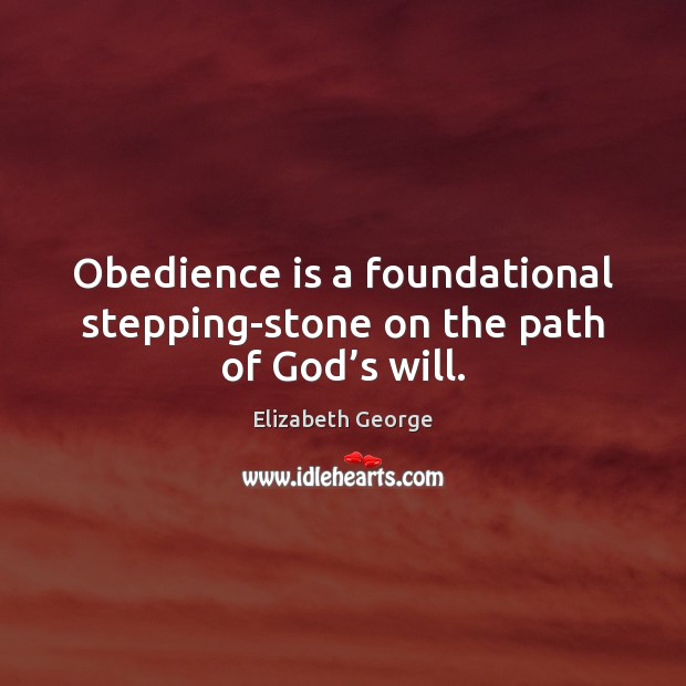 Obedience is a foundational stepping-stone on the path of God’s will. Elizabeth George Picture Quote