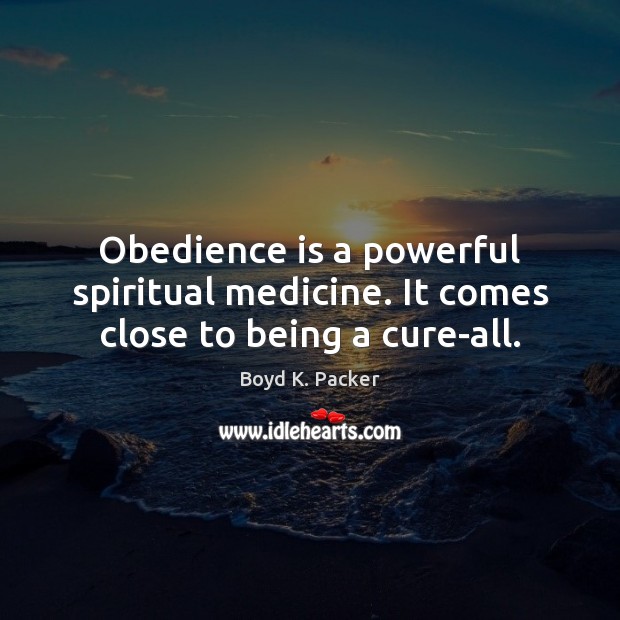 Obedience is a powerful spiritual medicine. It comes close to being a cure-all. Boyd K. Packer Picture Quote