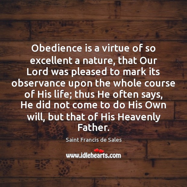 Obedience is a virtue of so excellent a nature, that Our Lord Saint Francis de Sales Picture Quote