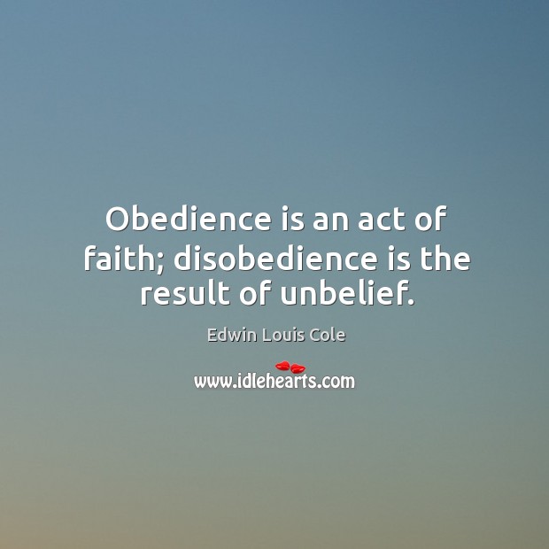 Obedience is an act of faith; disobedience is the result of unbelief. Edwin Louis Cole Picture Quote