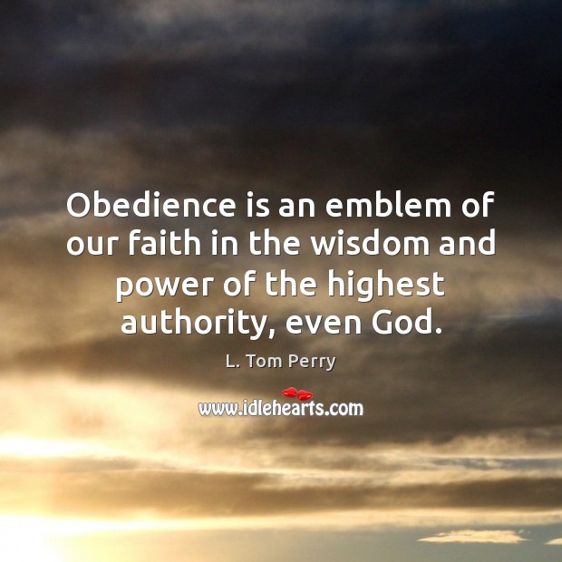 Obedience is an emblem of our faith in the wisdom and power L. Tom Perry Picture Quote