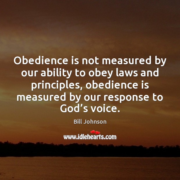 Obedience is not measured by our ability to obey laws and principles, Bill Johnson Picture Quote