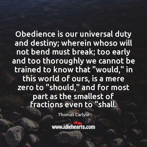 Obedience is our universal duty and destiny; wherein whoso will not bend Thomas Carlyle Picture Quote