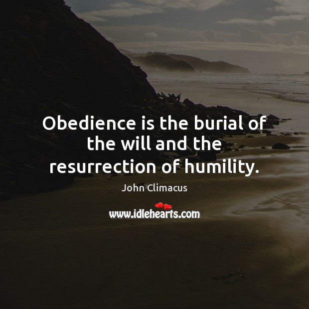 Obedience is the burial of the will and the resurrection of humility. John Climacus Picture Quote