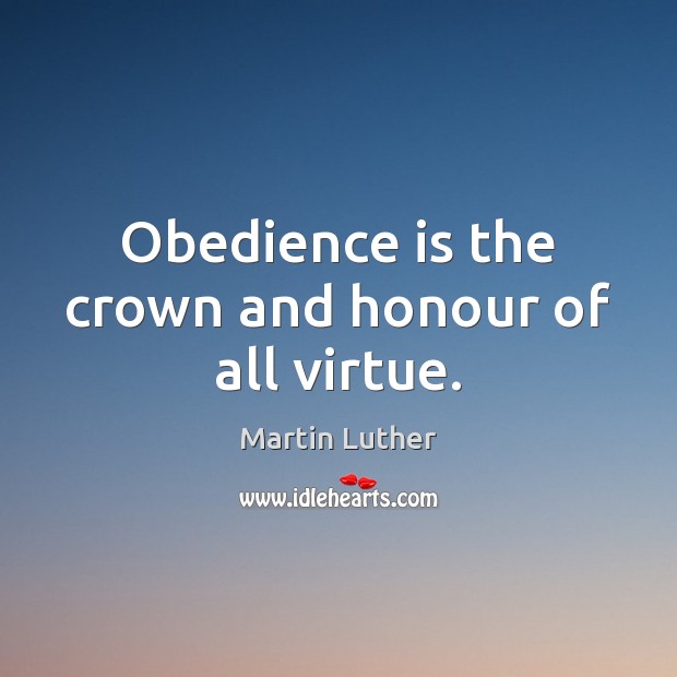 Obedience is the crown and honour of all virtue. Martin Luther Picture Quote