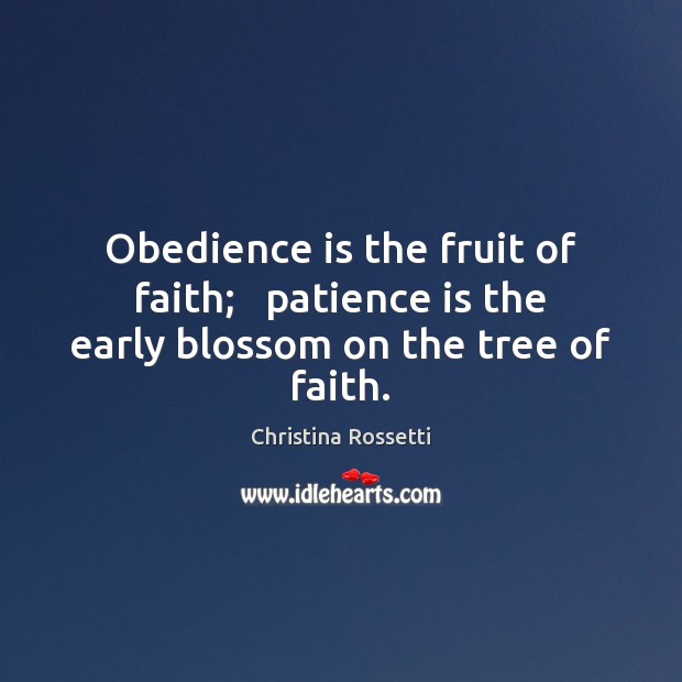 Obedience is the fruit of faith;   patience is the early blossom on the tree of faith. Christina Rossetti Picture Quote