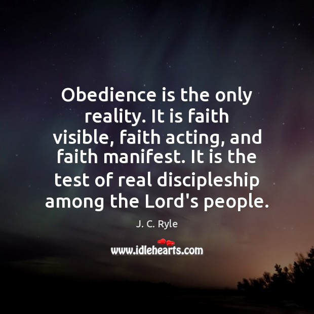 Obedience is the only reality. It is faith visible, faith acting, and J. C. Ryle Picture Quote