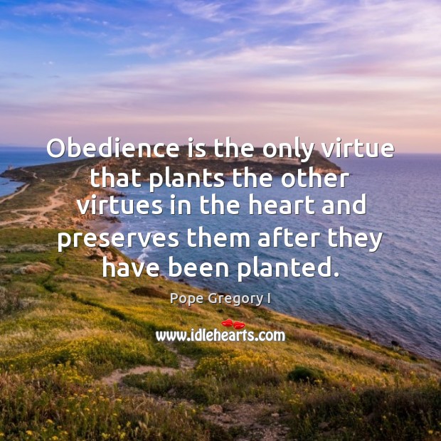 Obedience is the only virtue that plants the other virtues in the Pope Gregory I Picture Quote