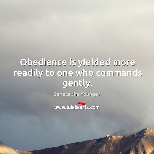 Obedience is yielded more readily to one who commands gently. Seneca the Younger Picture Quote