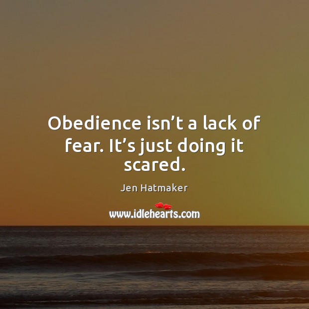 Obedience isn’t a lack of fear. It’s just doing it scared. Jen Hatmaker Picture Quote