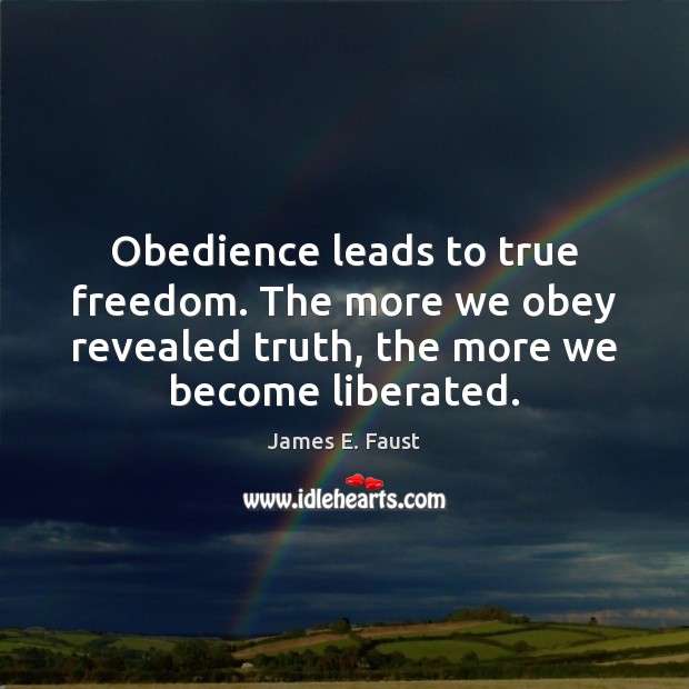 Obedience leads to true freedom. The more we obey revealed truth, the James E. Faust Picture Quote