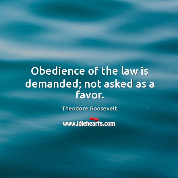 Obedience of the law is demanded; not asked as a favor. Theodore Roosevelt Picture Quote