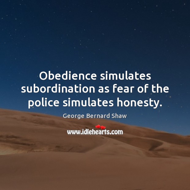 Obedience simulates subordination as fear of the police simulates honesty. George Bernard Shaw Picture Quote