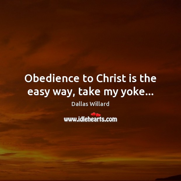 Obedience to Christ is the easy way, take my yoke… Dallas Willard Picture Quote