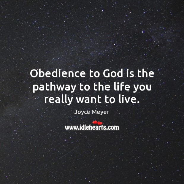 Obedience to God is the pathway to the life you really want to live. Joyce Meyer Picture Quote
