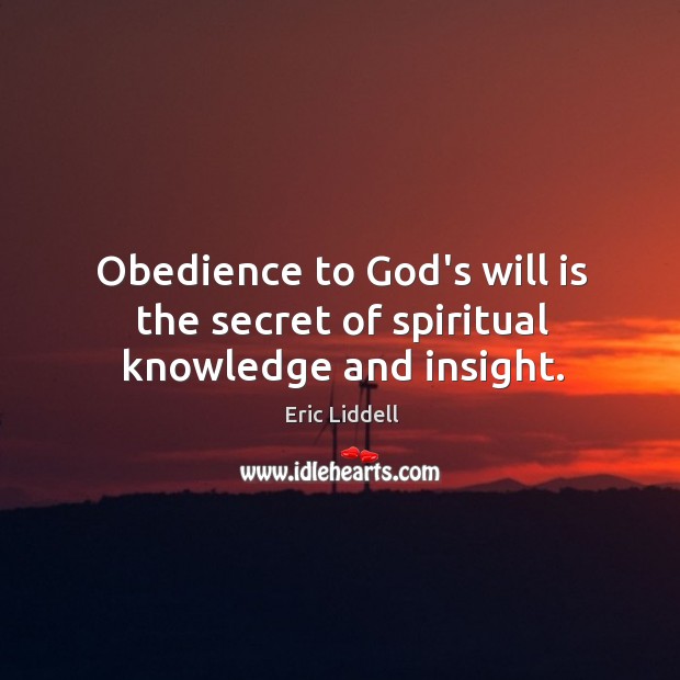 Obedience to God’s will is the secret of spiritual knowledge and insight. Eric Liddell Picture Quote
