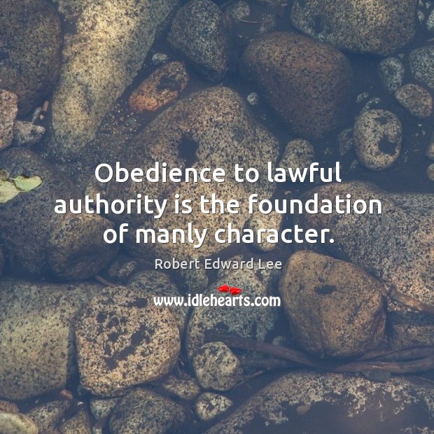 Obedience to lawful authority is the foundation of manly character. Robert Edward Lee Picture Quote
