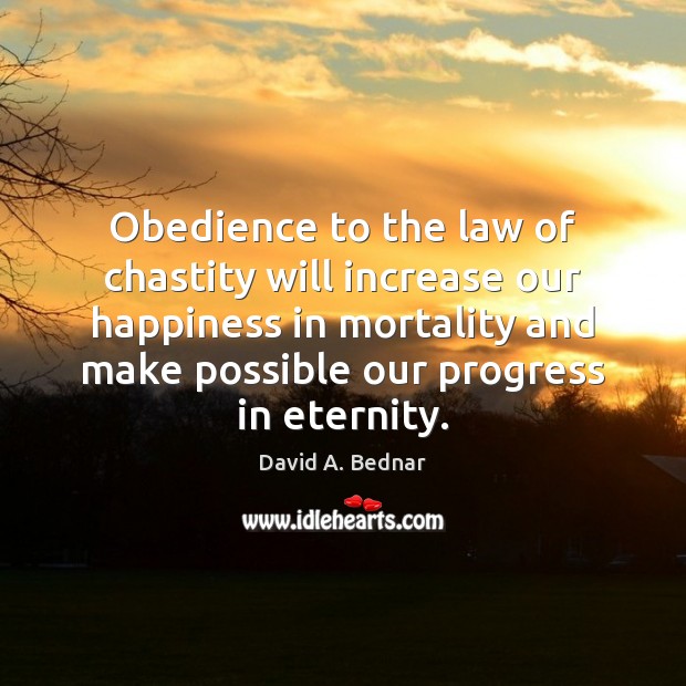 Obedience to the law of chastity will increase our happiness in mortality David A. Bednar Picture Quote