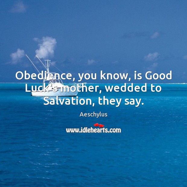 Obedience, you know, is Good Luck’s mother, wedded to Salvation, they say. Aeschylus Picture Quote