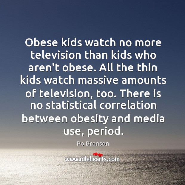 Obese kids watch no more television than kids who aren’t obese. All Po Bronson Picture Quote