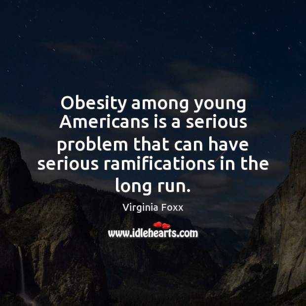 Obesity among young Americans is a serious problem that can have serious Virginia Foxx Picture Quote