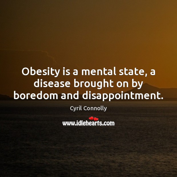 Obesity is a mental state, a disease brought on by boredom and disappointment. Cyril Connolly Picture Quote