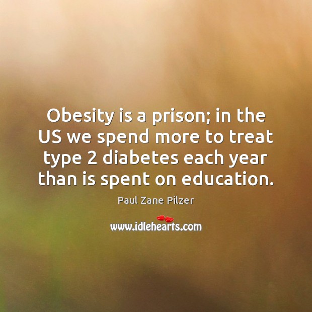 Obesity is a prison; in the US we spend more to treat Paul Zane Pilzer Picture Quote