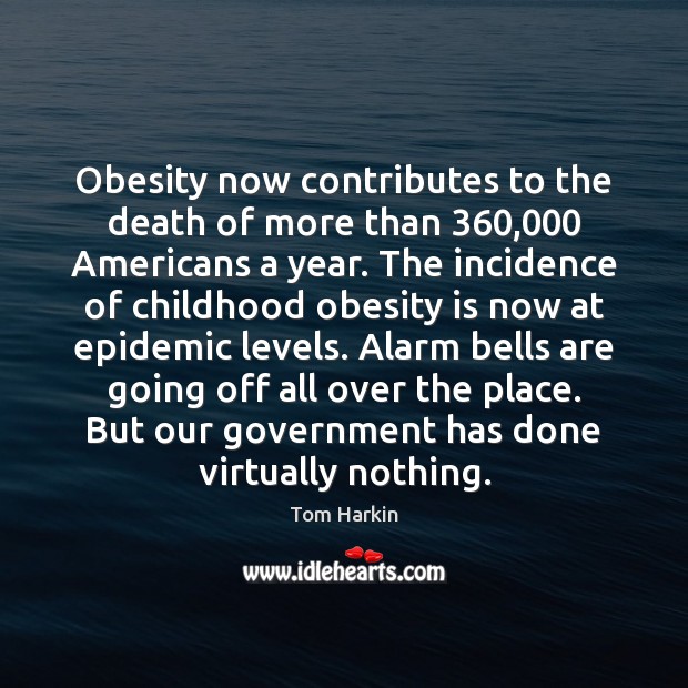 Obesity now contributes to the death of more than 360,000 Americans a year. Tom Harkin Picture Quote