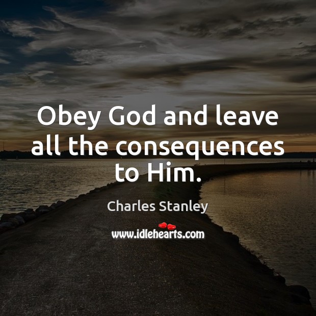 Obey God and leave all the consequences to Him. Charles Stanley Picture Quote