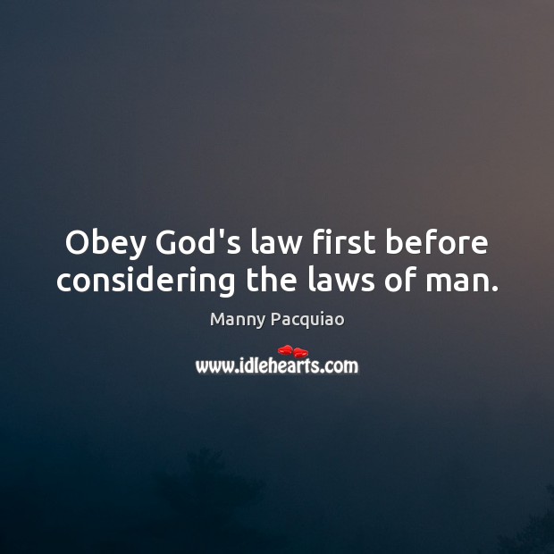 Obey God’s law first before considering the laws of man. Manny Pacquiao Picture Quote