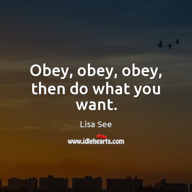 Obey, obey, obey, then do what you want. Lisa See Picture Quote