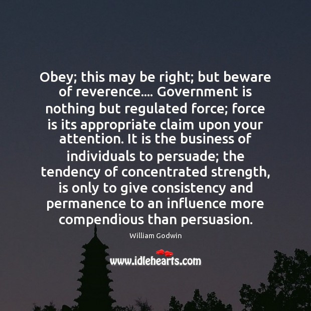 Obey; this may be right; but beware of reverence…. Government is nothing William Godwin Picture Quote