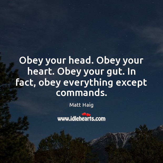 Obey your head. Obey your heart. Obey your gut. In fact, obey everything except commands. Image