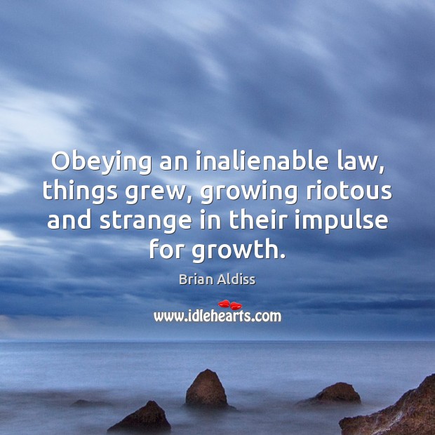 Obeying an inalienable law, things grew, growing riotous and strange in their Brian Aldiss Picture Quote