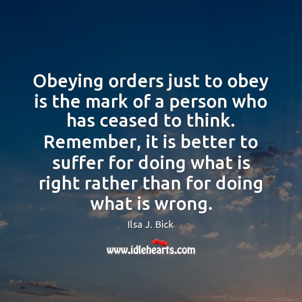 Obeying orders just to obey is the mark of a person who Ilsa J. Bick Picture Quote