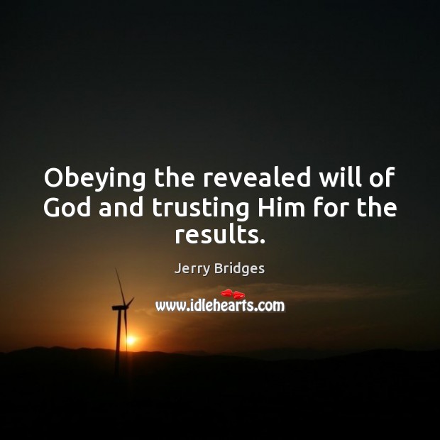 Obeying the revealed will of God and trusting Him for the results. Jerry Bridges Picture Quote